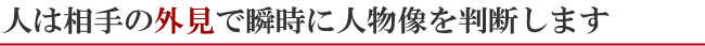 人は相手の外見で瞬時に人物像を判断します