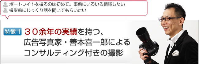 特徴30余年の実績を持つ、広告写真家・善本喜一郎によるコンサルティング付きの撮影