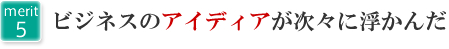 5.ビジネスのアイディアが次々に浮かんだ。