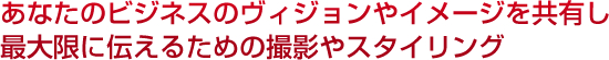 あなたのビジネスのヴィジョンやイメージを共有し最大限に伝えるための撮影やスタイリング